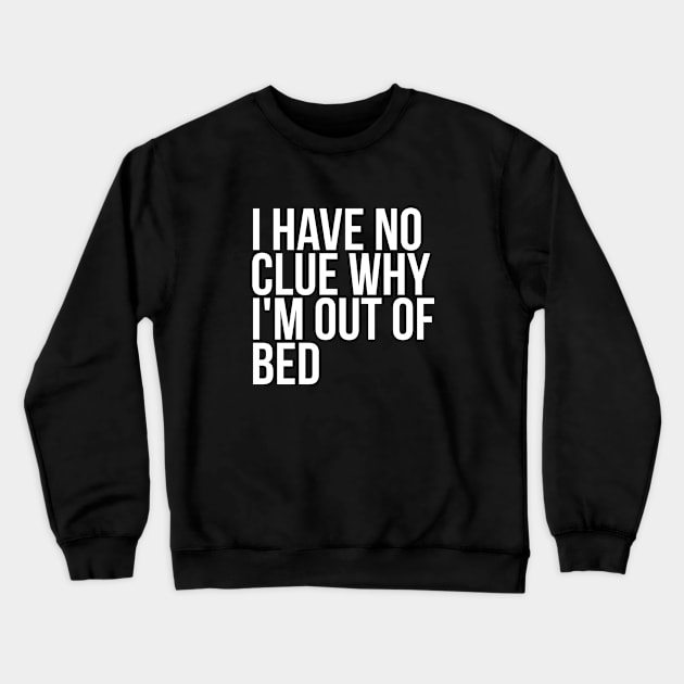 Lazy Quote I Have No Clue Why I'm Out Of Bed Crewneck Sweatshirt by RedYolk